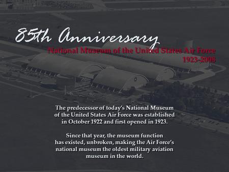 85th Anniversary National Museum of the United States Air Force 1923-2008 National Museum of the United States Air Force 1923-2008 The predecessor of today’s.