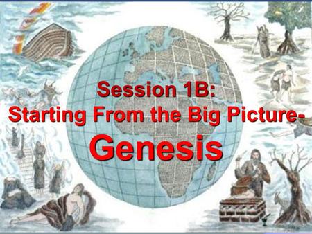 Session 1B: Starting From the Big Picture- Genesis.