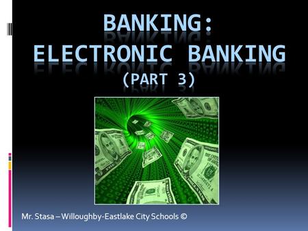Mr. Stasa – Willoughby-Eastlake City Schools ©. Essential Question #8  In your opinion, how has technology improved and/or damaged the banking industry?