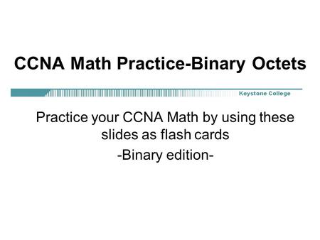 CCNA Math Practice-Binary Octets Practice your CCNA Math by using these slides as flash cards -Binary edition-