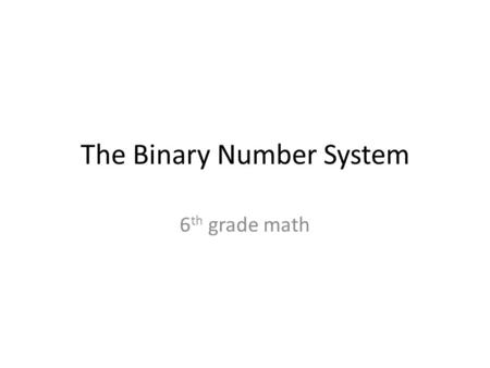 The Binary Number System 6 th grade math. What is binary? The number system we use is decimal, based on the number 10 The binary system is instead based.