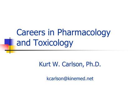 Careers in Pharmacology and Toxicology Kurt W. Carlson, Ph.D.