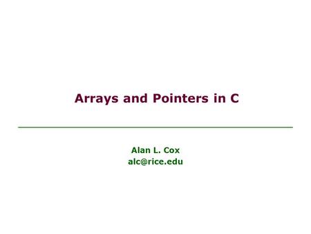Arrays and Pointers in C Alan L. Cox