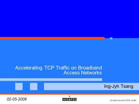 All rights reserved © 2006, Alcatel Accelerating TCP Traffic on Broadband Access Networks  Ing-Jyh Tsang  02-05-2006.