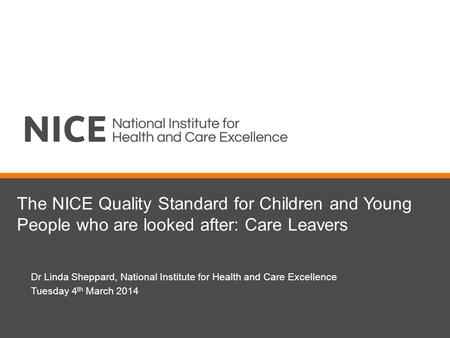 The NICE Quality Standard for Children and Young People who are looked after: Care Leavers Dr Linda Sheppard, National Institute for Health and Care Excellence.