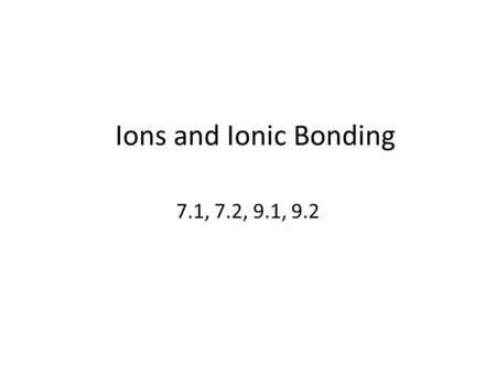 Ions and Ionic Bonding 7.1, 7.2, 9.1, 9.2.