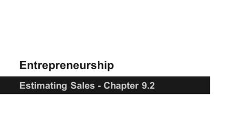 Entrepreneurship Estimating Sales - Chapter 9.2. Estimating Sales You need to plan for your sales force Sales Force Planning What selling methods do you.