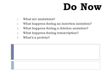 Do Now 1. What are mutations? 2. What happens during an insertion mutation? 3. What happens during a deletion mutation? 4. What happens during transcription?