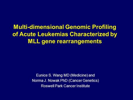 Multi-dimensional Genomic Profiling of Acute Leukemias Characterized by MLL gene rearrangements Eunice S. Wang MD (Medicine) and Norma J. Nowak PhD (Cancer.