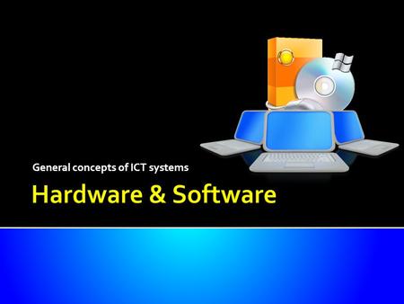 General concepts of ICT systems.  Know what is meant by the terms ‘hardware’ and ‘software’  Understand the difference between systems software and.