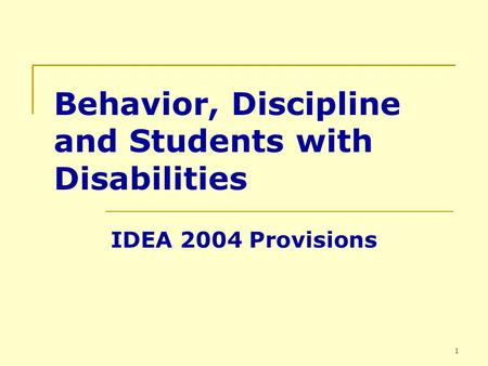 1 Behavior, Discipline and Students with Disabilities IDEA 2004 Provisions.