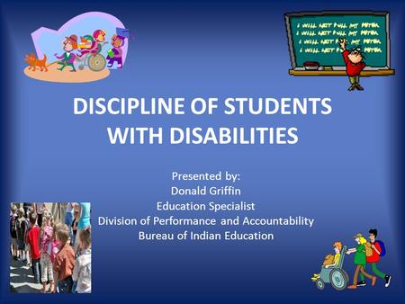 DISCIPLINE OF STUDENTS WITH DISABILITIES Presented by: Donald Griffin Education Specialist Division of Performance and Accountability Bureau of Indian.