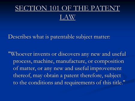 SECTION 101 OF THE PATENT LAW Describes what is patentable subject matter: Whoever invents or discovers any new and useful process, machine, manufacture,