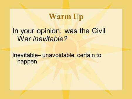Warm Up In your opinion, was the Civil War inevitable? Inevitable– unavoidable, certain to happen.