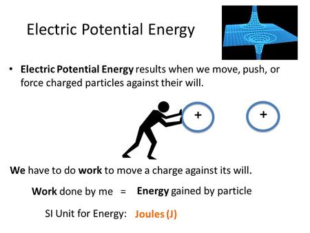 Electric Potential Energy Electric Potential Energy results when we move, push, or force charged particles against their will. + + We have to do work to.