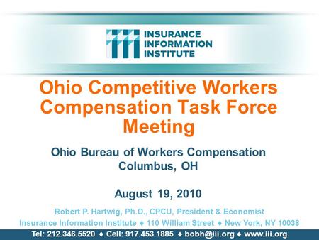 Ohio Competitive Workers Compensation Task Force Meeting Ohio Bureau of Workers Compensation Columbus, OH August 19, 2010 Robert P. Hartwig, Ph.D., CPCU,