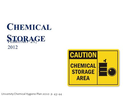 University Chemical Hygiene Plan 2010 p. 43-44 C HEMICAL S TORAGE F EBRUARY 21, 2012.