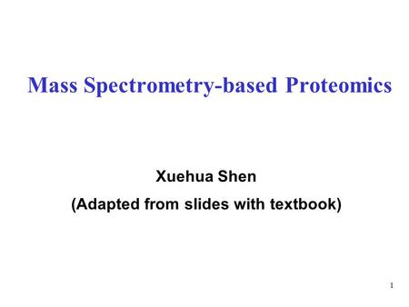1 Mass Spectrometry-based Proteomics Xuehua Shen (Adapted from slides with textbook)