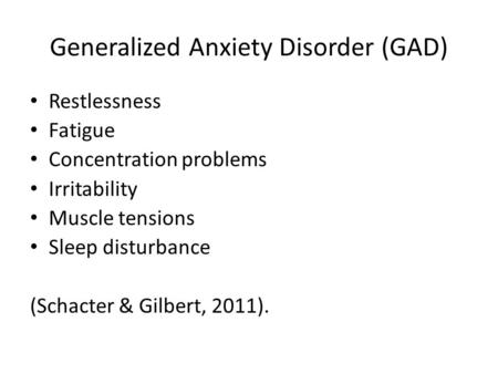 Generalized Anxiety Disorder (GAD) Restlessness Fatigue Concentration problems Irritability Muscle tensions Sleep disturbance (Schacter & Gilbert, 2011).