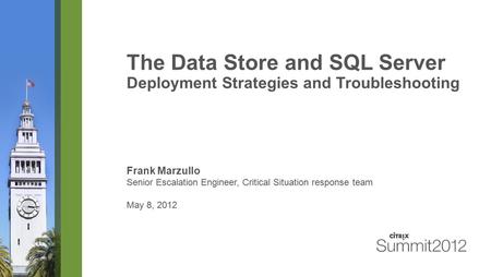 The Data Store and SQL Server Deployment Strategies and Troubleshooting Frank Marzullo Senior Escalation Engineer, Critical Situation response team May.