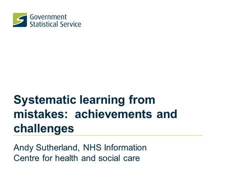 Systematic learning from mistakes: achievements and challenges Andy Sutherland, NHS Information Centre for health and social care.