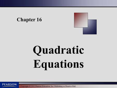 Copyright © 2011 Pearson Education, Inc. Publishing as Prentice Hall. Chapter 16 Quadratic Equations.