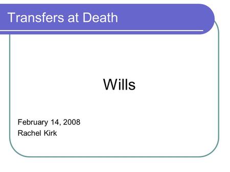 Transfers at Death Wills February 14, 2008 Rachel Kirk.