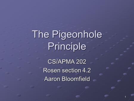 1 The Pigeonhole Principle CS/APMA 202 Rosen section 4.2 Aaron Bloomfield.