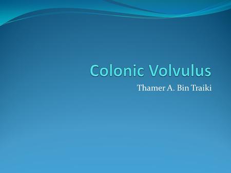 Thamer A. Bin Traiki. Definition Volvulus refers to a torsion or twist of an organ on a pedicle. In colonic volvulus : The bowel becomes twisted on its.