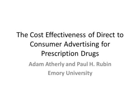 The Cost Effectiveness of Direct to Consumer Advertising for Prescription Drugs Adam Atherly and Paul H. Rubin Emory University.