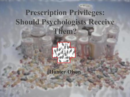 Prescription Privileges: Should Psychologists Receive Them? Hunter Olson.