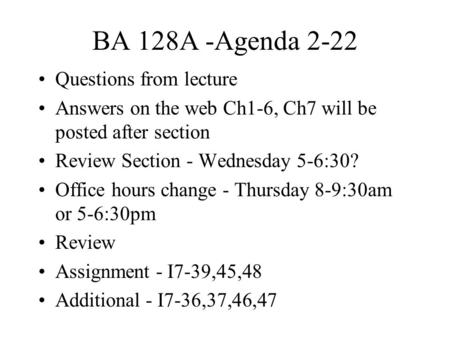 BA 128A -Agenda 2-22 Questions from lecture Answers on the web Ch1-6, Ch7 will be posted after section Review Section - Wednesday 5-6:30? Office hours.