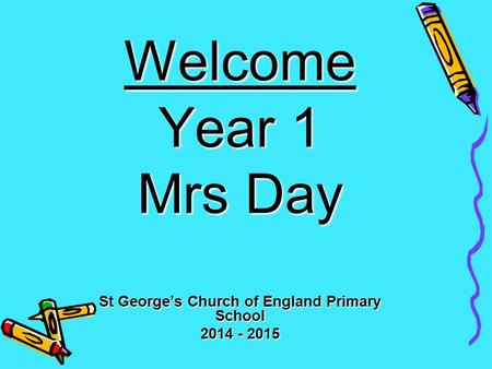 Welcome Year 1 Mrs Day St George’s Church of England Primary School 2014 - 2015.