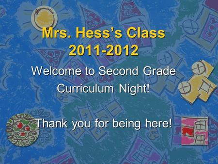 Mrs. Hess’s Class 2011-2012 Welcome to Second Grade Curriculum Night! Thank you for being here!