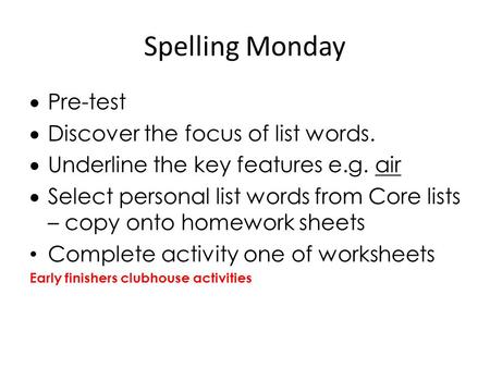 Spelling Monday  Pre-test  Discover the focus of list words.  Underline the key features e.g. air  Select personal list words from Core lists – copy.