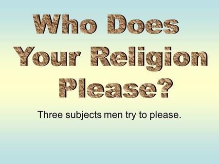 Three subjects men try to please.. Introduction Why do people do what they do? We should be particularly interested when it comes to why people do what.