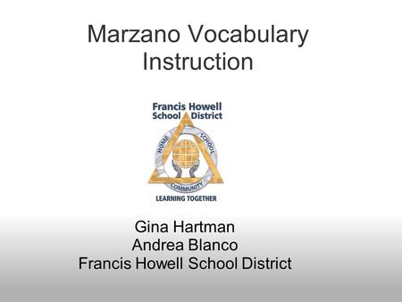 Marzano Vocabulary Instruction Gina Hartman Andrea Blanco Francis Howell School District.