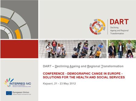 DART – Declining Ageing and Regional Transformation CONFERENCE - DEMOGRAPHIC CANGE IN EUROPE - SOLUTIONS FOR THE HEALTH AND SOCIAL SERVICES Kajaani, 21.
