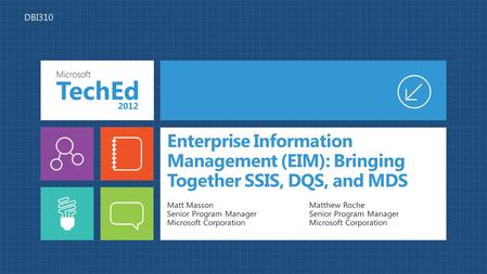 Enterprise Information Management (EIM): Bringing Together SSIS, DQS, and MDS Matt Masson Senior Program Manager Microsoft Corporation Matthew Roche Senior.