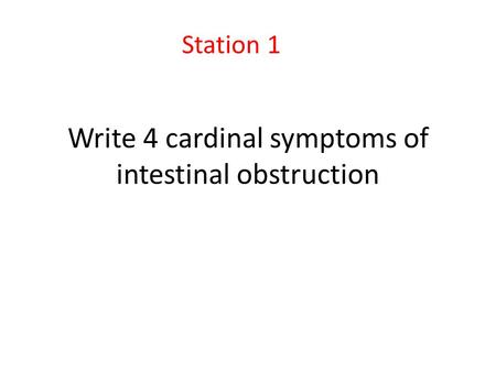 Write 4 cardinal symptoms of intestinal obstruction Station 1.
