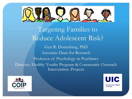 Targeting Families to Reduce Adolescent Risk? Geri R. Donenberg, PhD Associate Dean for Research Professor of Psychology in Psychiatry Director, Healthy.