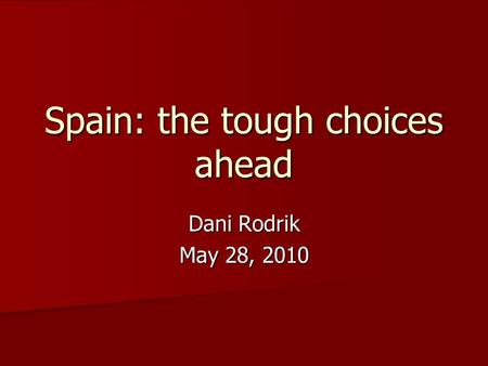 Spain: the tough choices ahead Dani Rodrik May 28, 2010.