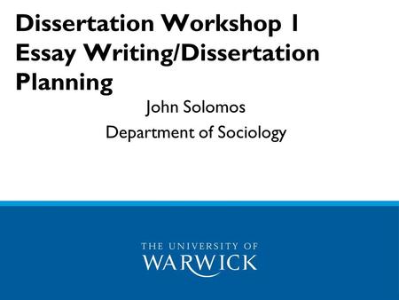 Dissertation Workshop 1 Essay Writing/Dissertation Planning John Solomos Department of Sociology.