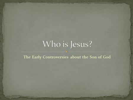 The Early Controversies about the Son of God. Our only direct contact with God is through Jesus Jesus is God’s “Self-Disclosure” The Word-God-Speaks in.