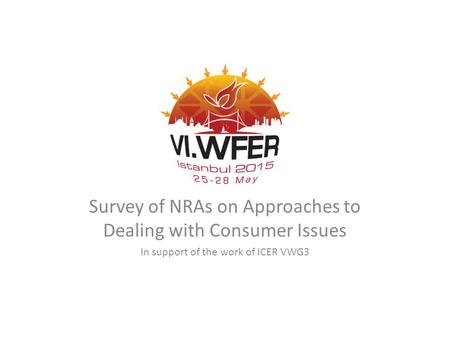 Www.wfer2015.net www.wfer2015.org Questions? Survey of NRAs on Approaches to Dealing with Consumer Issues In support of the work of ICER VWG3.