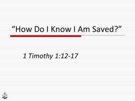 “How Do I Know I Am Saved?” 1 Timothy 1:12-17. 2.