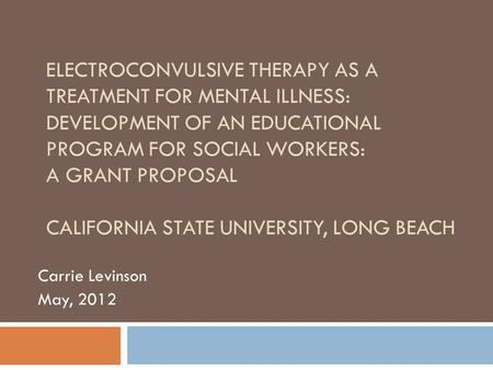 ELECTROCONVULSIVE THERAPY AS A TREATMENT FOR MENTAL ILLNESS: DEVELOPMENT OF AN EDUCATIONAL PROGRAM FOR SOCIAL WORKERS: A GRANT PROPOSAL CALIFORNIA STATE.
