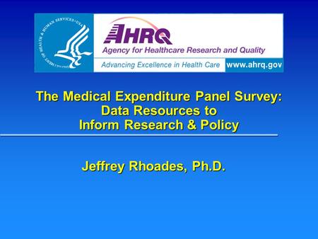 The Medical Expenditure Panel Survey: Data Resources to Inform Research & Policy Jeffrey Rhoades, Ph.D.