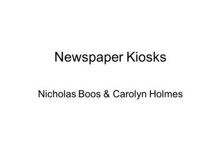 Newspaper Kiosks Nicholas Boos & Carolyn Holmes. Problems to Solve News websites are great for reading headlines but not so great for reading the entire.