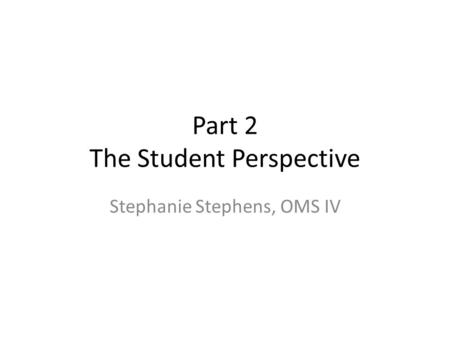 Part 2 The Student Perspective Stephanie Stephens, OMS IV.